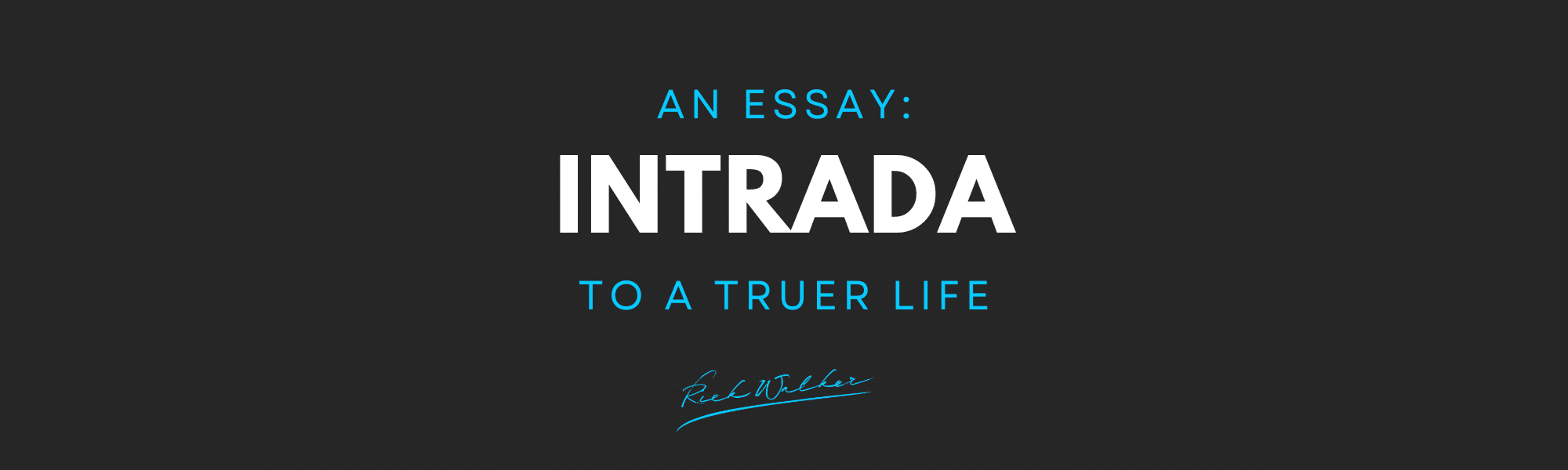 Essay by Rick Walker - Intrada to a Truer Life